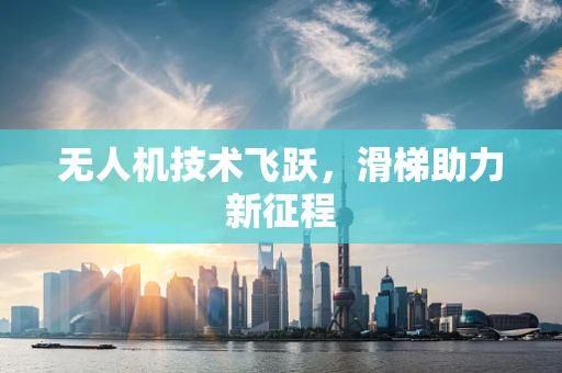 无人机技术飞跃，滑梯助力新征程