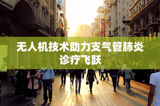 无人机技术助力支气管肺炎诊疗飞跃