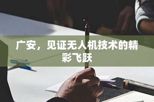 广安，见证无人机技术的精彩飞跃