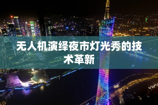 无人机演绎夜市灯光秀的技术革新