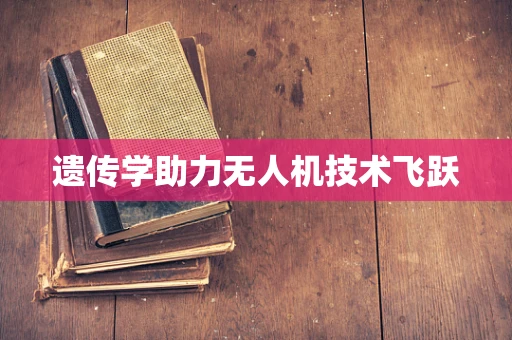 遗传学助力无人机技术飞跃