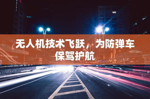 无人机技术飞跃，为防弹车保驾护航