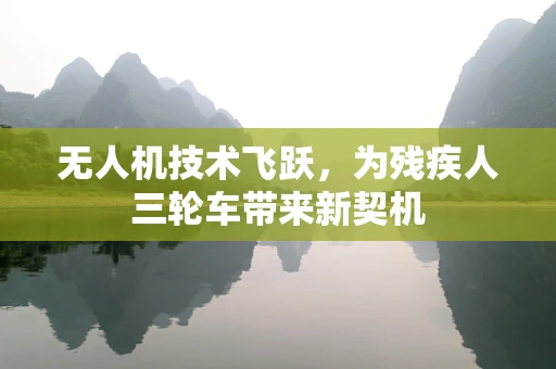 无人机技术飞跃，为残疾人三轮车带来新契机