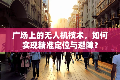 广场上的无人机技术，如何实现精准定位与避障？