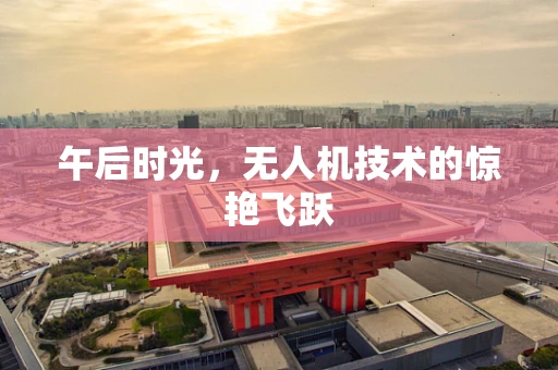 午后时光，无人机技术的惊艳飞跃
