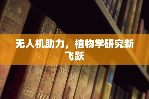 无人机助力，植物学研究新飞跃