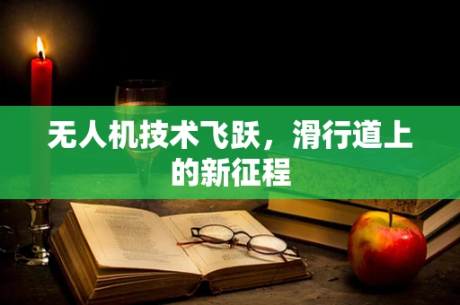 无人机技术飞跃，滑行道上的新征程