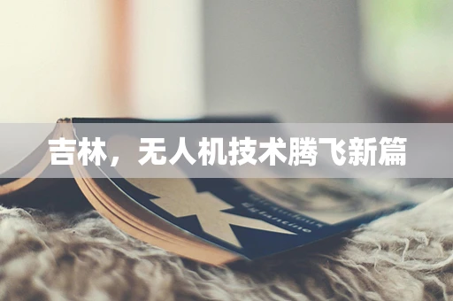 吉林，无人机技术腾飞新篇