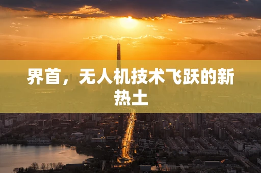 界首，无人机技术飞跃的新热土