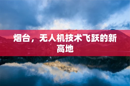 烟台，无人机技术飞跃的新高地