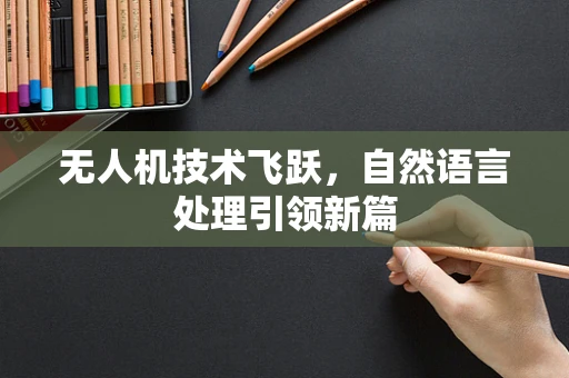 无人机技术飞跃，自然语言处理引领新篇