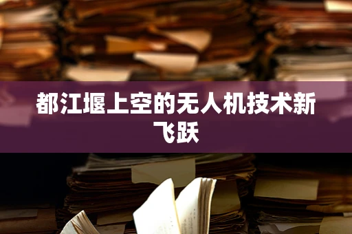都江堰上空的无人机技术新飞跃
