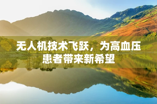 无人机技术飞跃，为高血压患者带来新希望