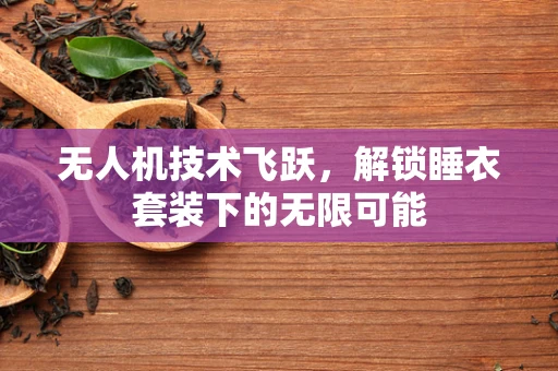 无人机技术飞跃，解锁睡衣套装下的无限可能
