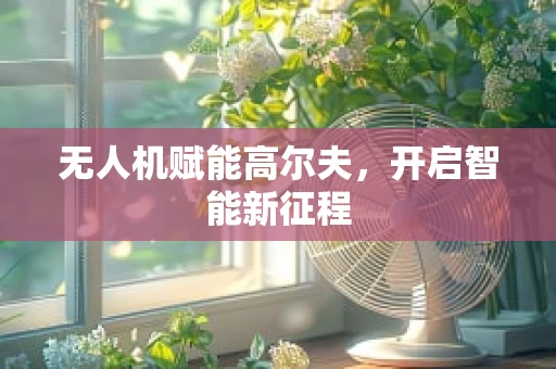无人机赋能高尔夫，开启智能新征程