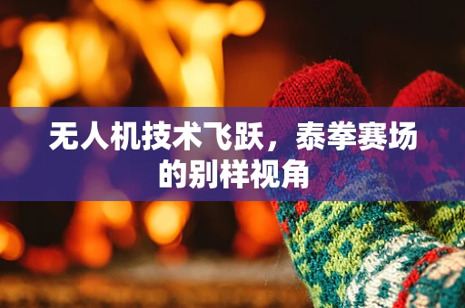 无人机技术飞跃，泰拳赛场的别样视角