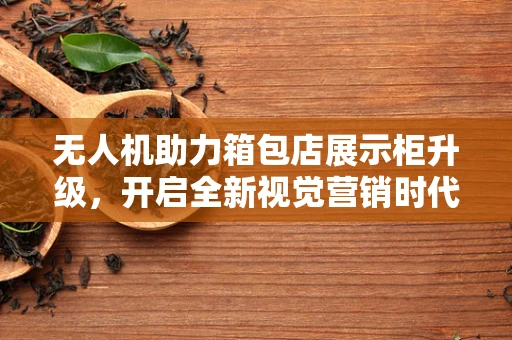 无人机助力箱包店展示柜升级，开启全新视觉营销时代