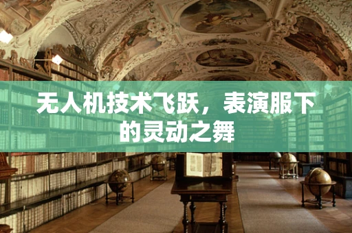 无人机技术飞跃，表演服下的灵动之舞