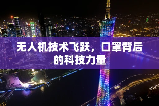 无人机技术飞跃，口罩背后的科技力量