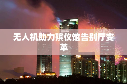 无人机助力殡仪馆告别厅变革