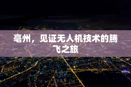 亳州，见证无人机技术的腾飞之旅