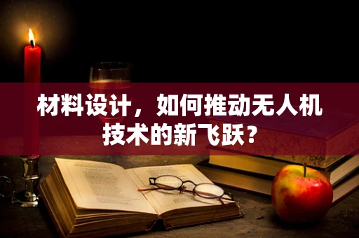 材料设计，如何推动无人机技术的新飞跃？