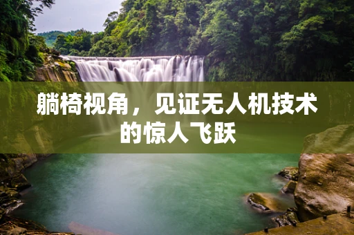 躺椅视角，见证无人机技术的惊人飞跃