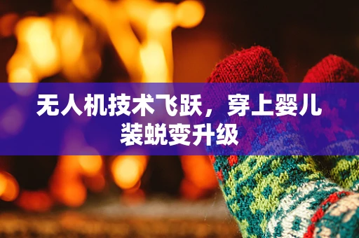无人机技术飞跃，穿上婴儿装蜕变升级