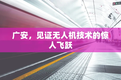 广安，见证无人机技术的惊人飞跃