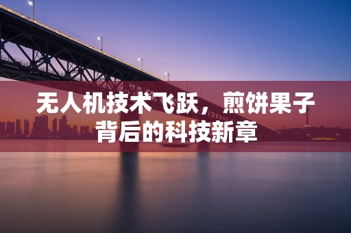 无人机技术飞跃，煎饼果子背后的科技新章