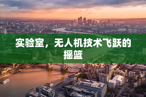 实验室，无人机技术飞跃的摇篮
