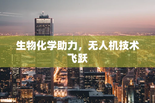 生物化学助力，无人机技术飞跃
