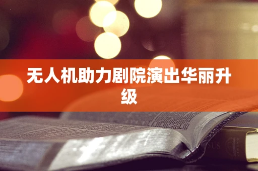 无人机助力剧院演出华丽升级