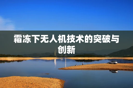 霜冻下无人机技术的突破与创新