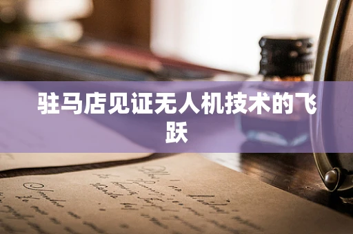 驻马店见证无人机技术的飞跃