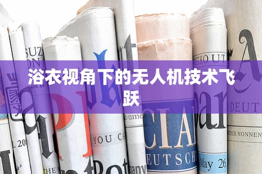 浴衣视角下的无人机技术飞跃