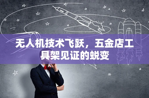 无人机技术飞跃，五金店工具架见证的蜕变