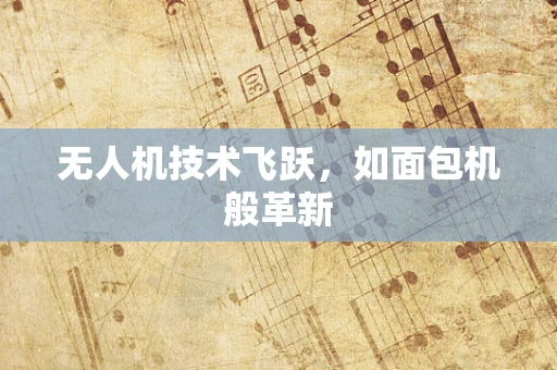 无人机技术飞跃，如面包机般革新