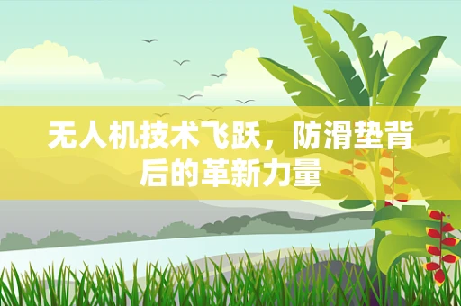 无人机技术飞跃，防滑垫背后的革新力量