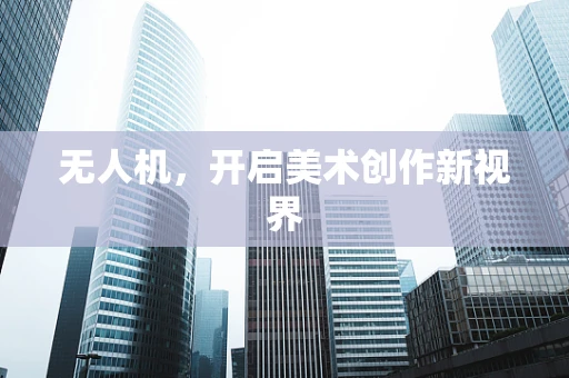 无人机，开启美术创作新视界