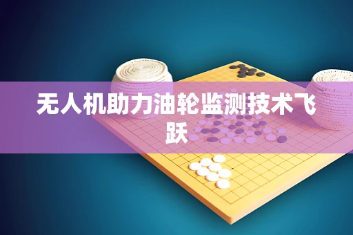 无人机助力油轮监测技术飞跃