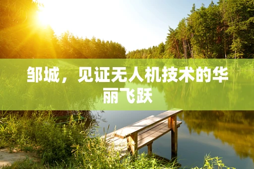 邹城，见证无人机技术的华丽飞跃