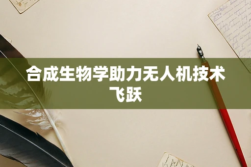 合成生物学助力无人机技术飞跃