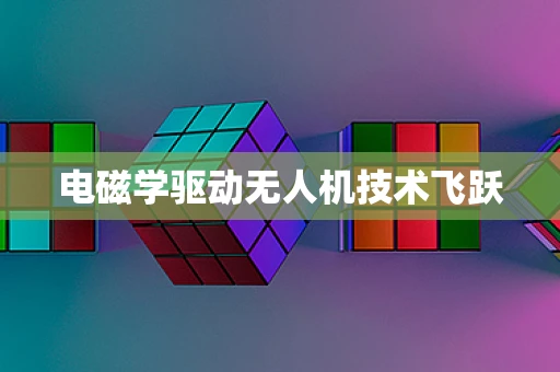电磁学驱动无人机技术飞跃