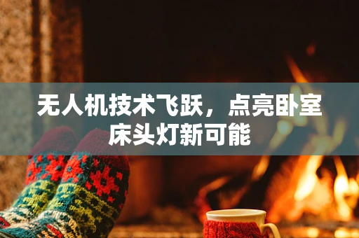 无人机技术飞跃，点亮卧室床头灯新可能