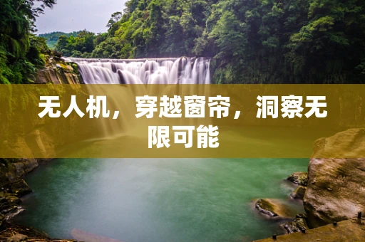 无人机，穿越窗帘，洞察无限可能