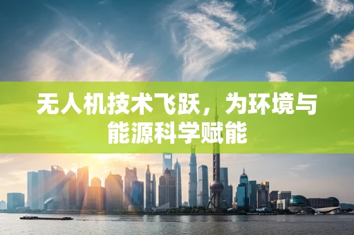 无人机技术飞跃，为环境与能源科学赋能