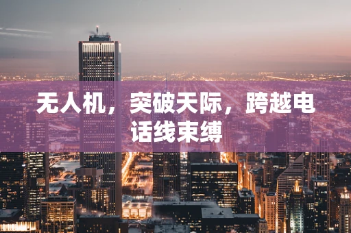 无人机，突破天际，跨越电话线束缚