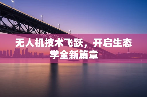 无人机技术飞跃，开启生态学全新篇章