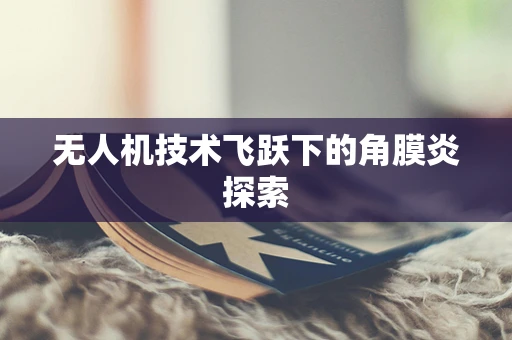 无人机技术飞跃下的角膜炎探索